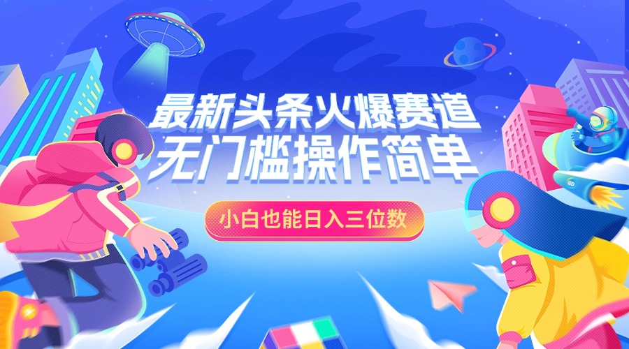 最新头条火爆赛道，小白也能日入三位数，无门槛操作简单-玖儿的学习笔记