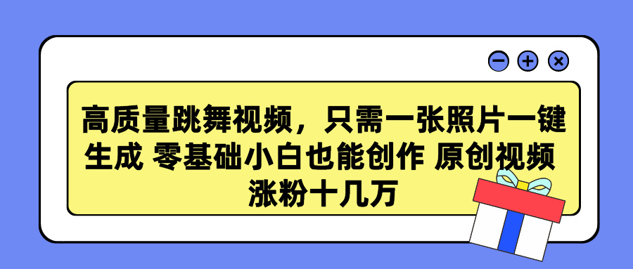 高质量跳舞视频，只需一张照片一键生成 零基础小白也能创作 原创视频 涨粉十几万-玖儿的学习笔记