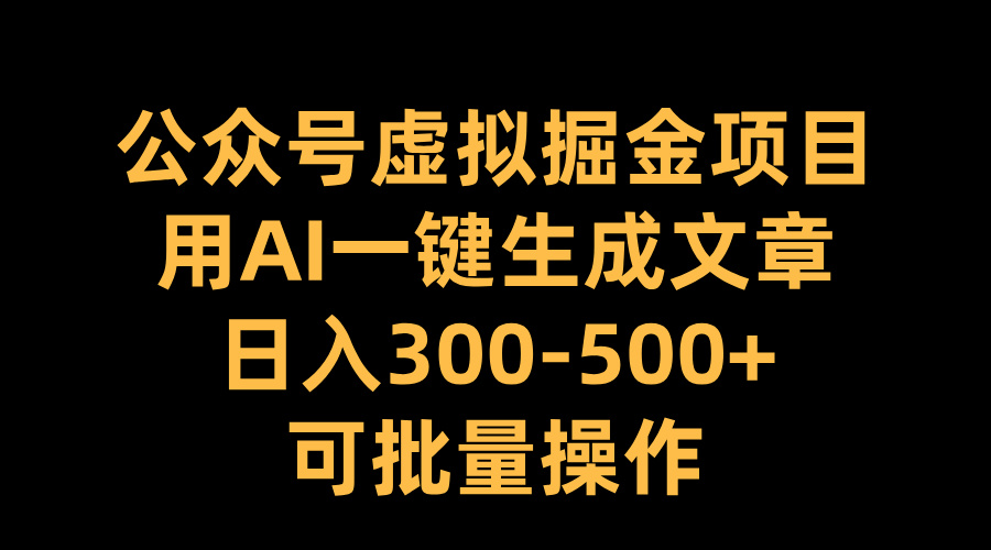 公众号虚拟掘金项目，用AI一键生成文章，日入300-500+可批量操作-玖儿的学习笔记