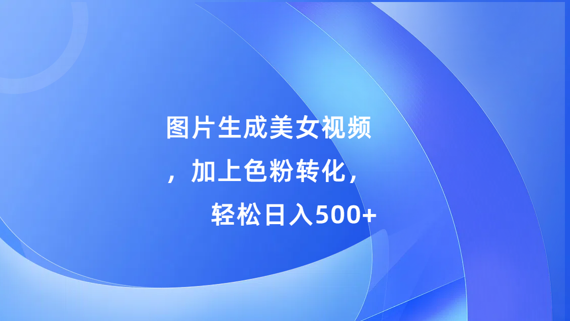 图片生成美女视频，加上s粉转化，轻松日入500+-玖儿的学习笔记