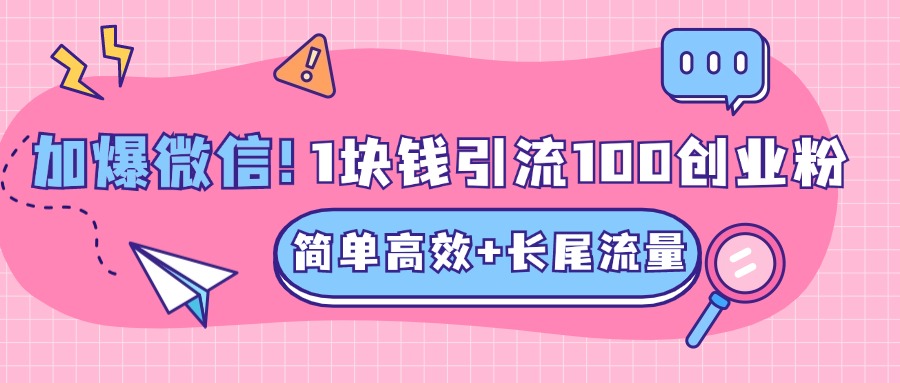 低成本高回报，1块钱引流100个精准创业粉，简单高效+长尾流量，单人单日引流500+创业粉，加爆你的微信-玖儿的学习笔记
