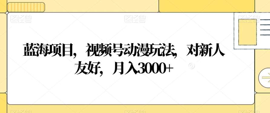 视频号动漫玩法，对新人友好，月入3000+，蓝海项目-玖儿的学习笔记