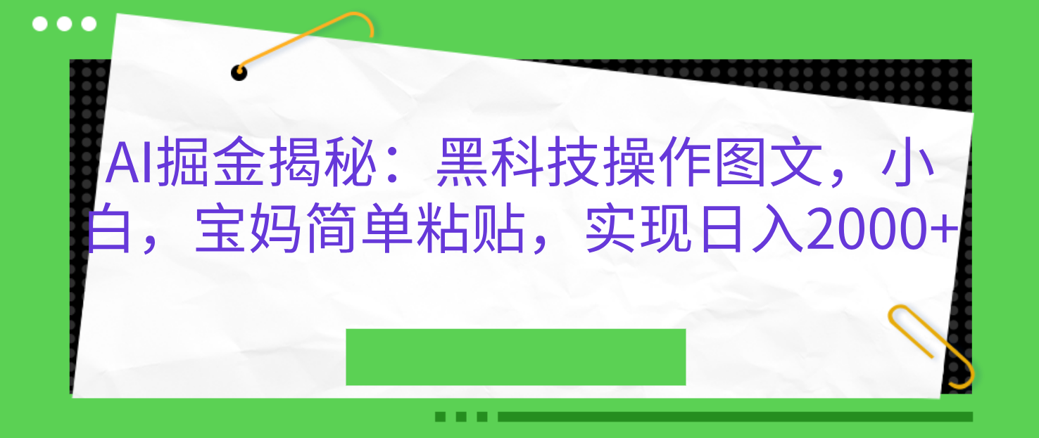AI掘金揭秘：黑科技操作图文，小白，宝妈简单粘贴，实现日入2000+-玖儿的学习笔记
