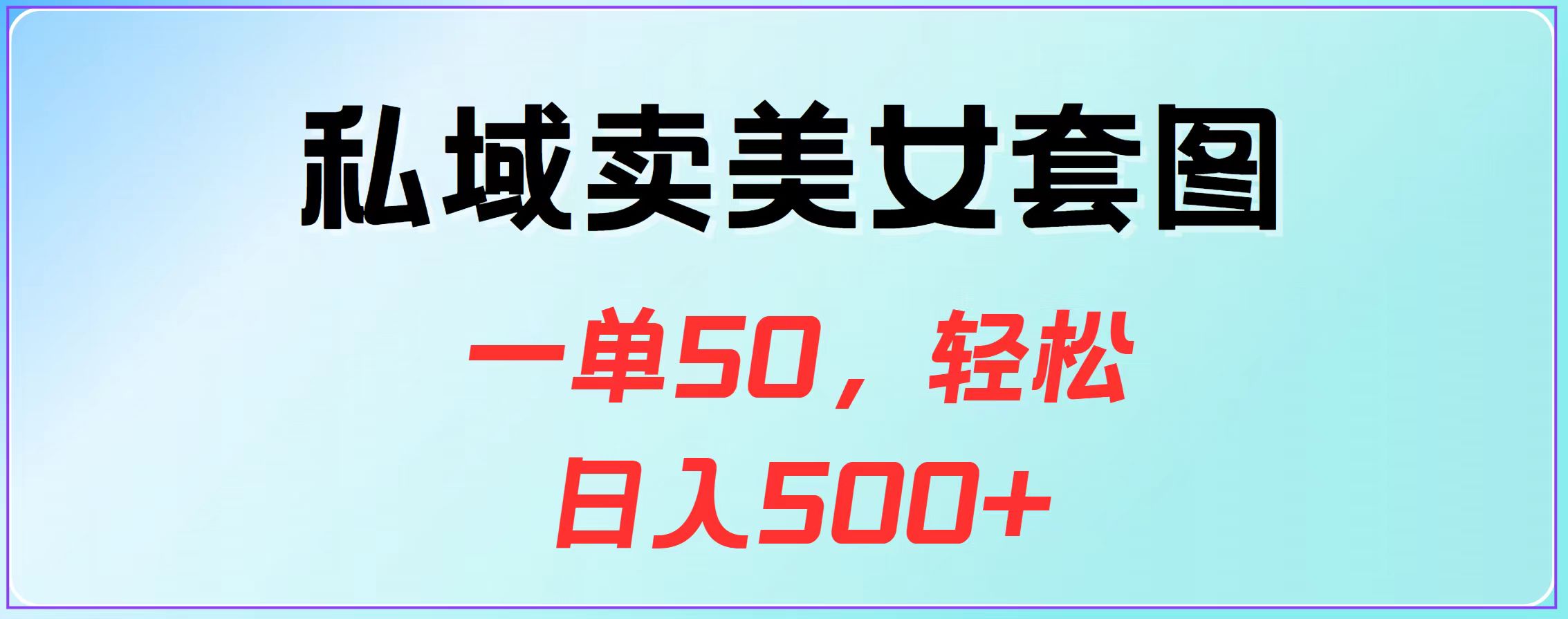私域卖美女套图，一单50，轻松日入500+-玖儿的学习笔记