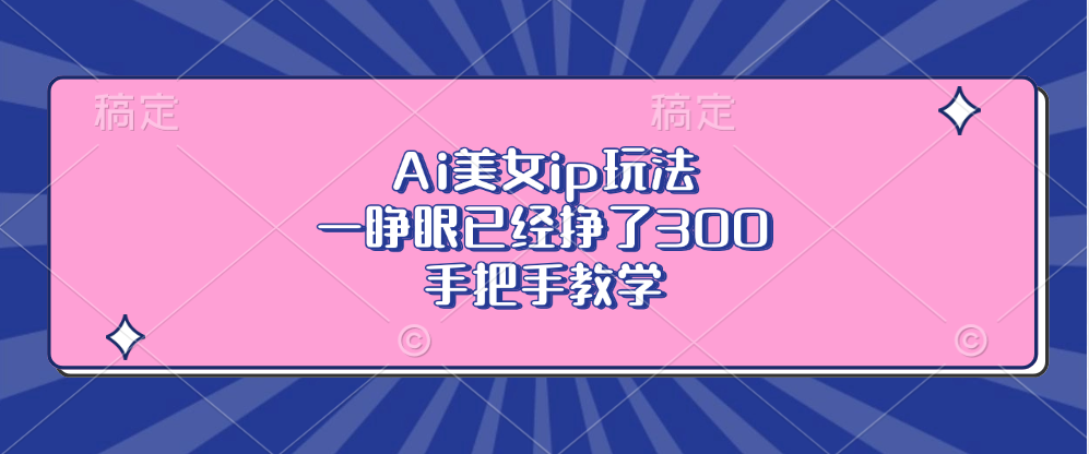 Ai美女ip玩法，一睁眼已经挣了300，手把手教学！-玖儿的学习笔记