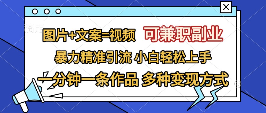 图片+文案=视频，可兼职副业，精准暴力引流，一分钟一条作品，小白轻松上手，多种变现方式-玖儿的学习笔记
