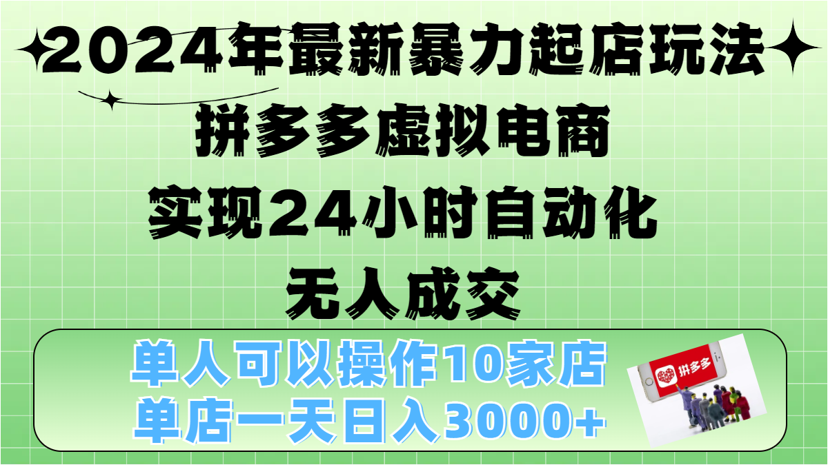 2024年最新暴力起店玩法，拼多多虚拟电商，实现24小时自动化无人成交，单人可以操作10家店，单店日入3000+-玖儿的学习笔记