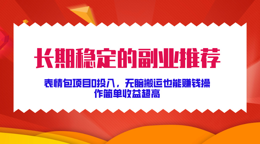 长期稳定的副业推荐！表情包项目0投入，无脑搬运也能赚钱，操作简单收益超高-玖儿的学习笔记