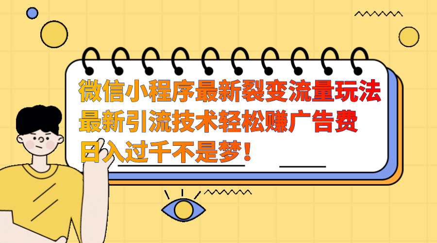 微信小程序最新裂变流量玩法，最新引流技术收益高轻松赚广告费，日入过千-玖儿的学习笔记