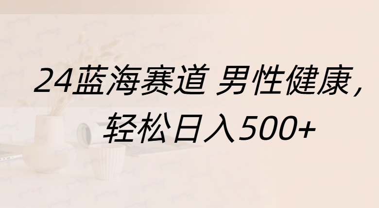 蓝海赛道 男性健康，轻松日入500+-玖儿的学习笔记