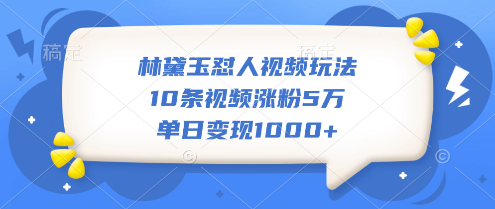 林黛玉怼人视频玩法，10条视频涨粉5万，单日变现1000+-玖儿的学习笔记