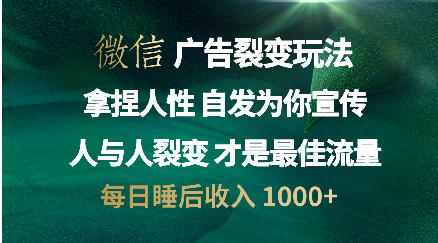 微信广告裂变法 操控人性 自发为你免费宣传 人与人的裂变才是最佳流量 单日睡后收入 1000+-玖儿的学习笔记