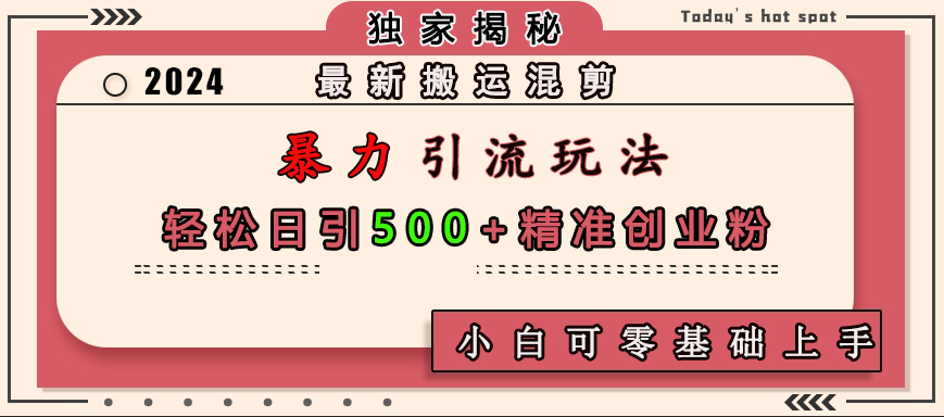 最新搬运混剪暴力引流玩法，轻松日引500+精准创业粉，小白可零基础上手-玖儿的学习笔记