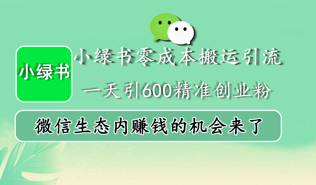 小绿书零成本搬运引流，一天引600精准创业粉，微信生态内赚钱的机会来了-玖儿的学习笔记