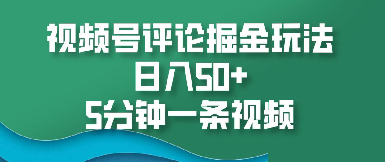 视频号评论掘金玩法，日入50+，5分钟一条视频！-玖儿的学习笔记