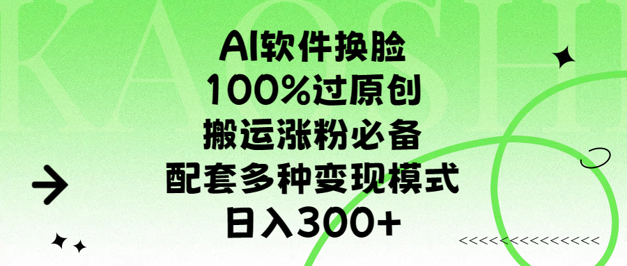 AI软件换脸，100%过原创，搬运涨粉必备，配套多种变现模式，日入300+-玖儿的学习笔记