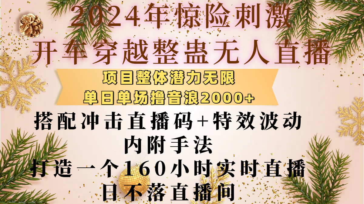 2024年惊险刺激开车穿越整蛊无人直播，项目整体也是潜力无限，单日单场撸音浪2000+，搭配冲击直播码+特效波动的内附手法，打造一个160小时实时直播日不落直播间-玖儿的学习笔记