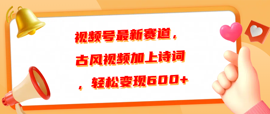 视频号最新赛道，古风视频加上诗词，轻松变现600+-玖儿的学习笔记