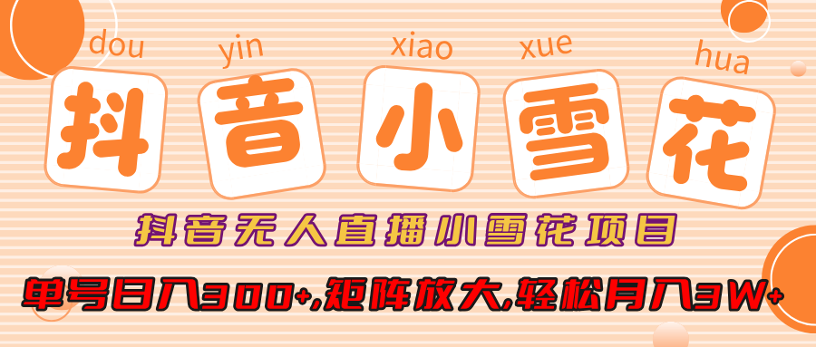 抖音无人直播小雪花项目，单号日入300+,矩阵放大,轻松月入3W+-玖儿的学习笔记