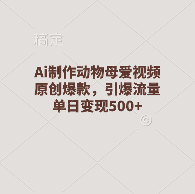 Ai制作动物母爱视频，原创爆款，引爆流量，单日变现500+-玖儿的学习笔记