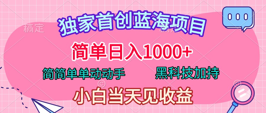 独家首创蓝海项目，简单日入1000+，简简单单动动手，黑科技加持，小白当天见收益-玖儿的学习笔记