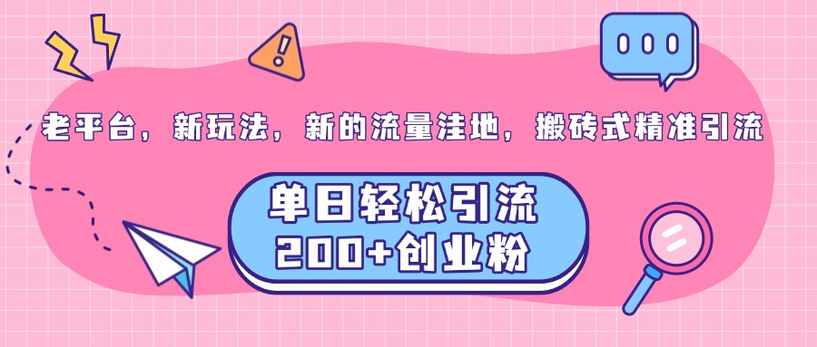 老平台，新玩法，新的流量洼地，搬砖式精准引流，单日轻松引流200+创业粉-玖儿的学习笔记