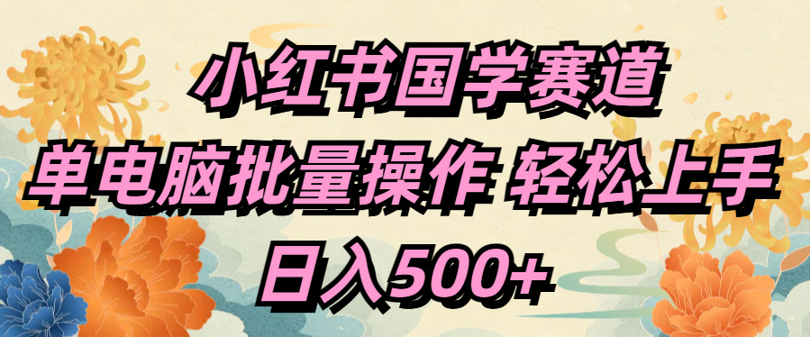 小红书国学赛道 单电脑批量操作 轻松上手 日入500+-玖儿的学习笔记