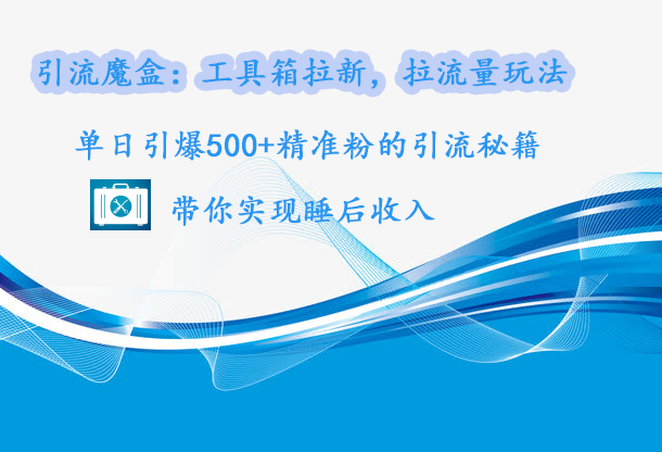 引流魔盒：工具箱拉新，拉流量玩法，单日引爆500+精准粉的引流秘籍，带你实现睡后收入-玖儿的学习笔记