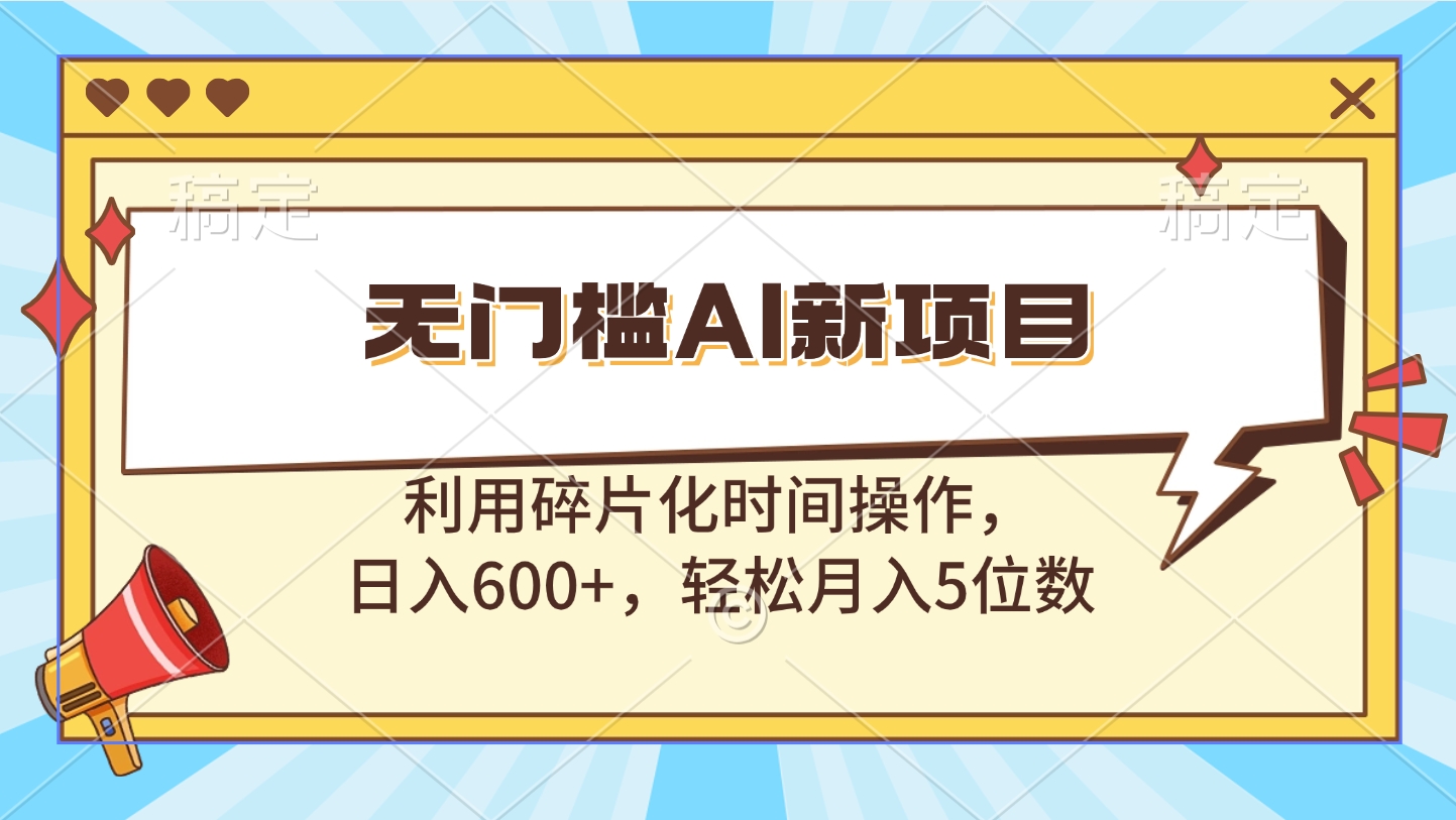 无门槛AI新项目，利用碎片化时间操作，日入600+，轻松月入5位数-玖儿的学习笔记