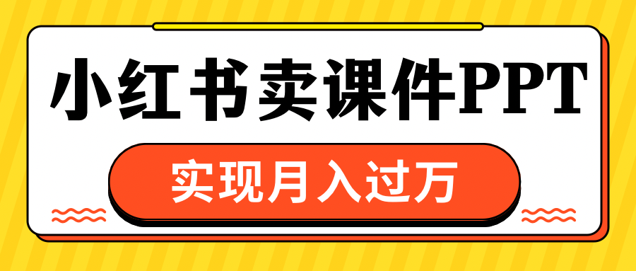 小红书卖课件ppt，实现月入过万-玖儿的学习笔记