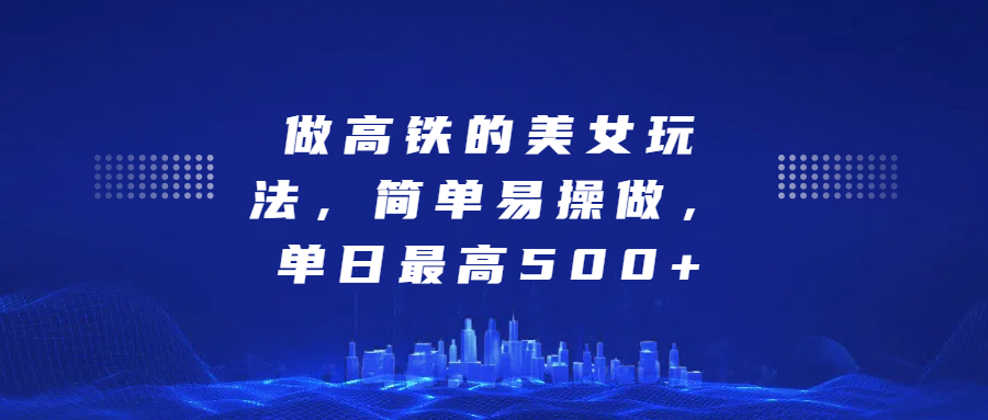 做高铁的美女玩法，简单易操做，单日最高500+-玖儿的学习笔记