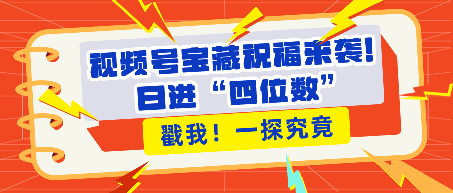视频号宝藏祝福来袭！粉丝无忧扩张，带货效能翻倍，日进“四位数” 近在咫尺-玖儿的学习笔记