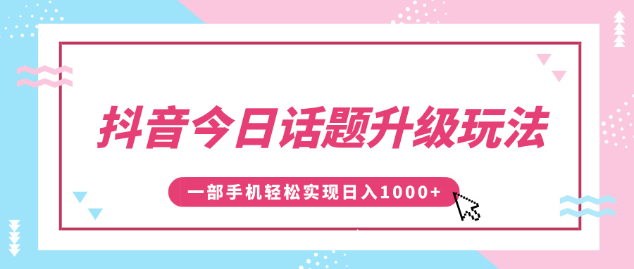抖音今日话题升级玩法，1条作品涨粉5000，一部手机轻松实现日入1000+-玖儿的学习笔记