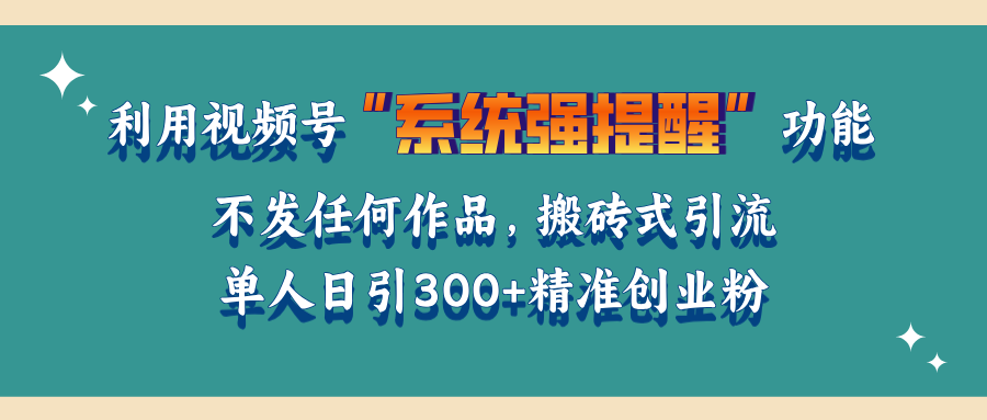 利用视频号“系统强提醒”功能，引流精准创业粉，无需发布任何作品，单人日引流300+精准创业粉-玖儿的学习笔记