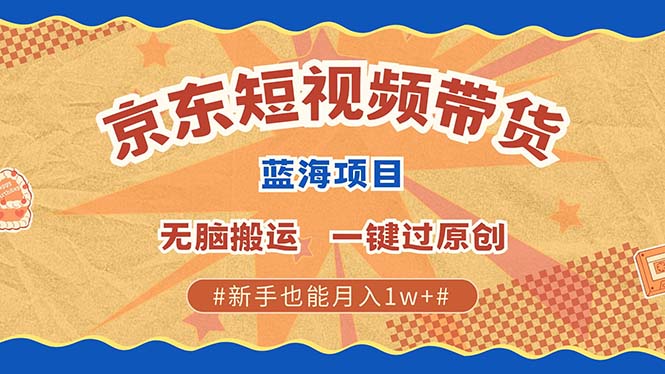京东短视频带货 2025新风口 批量搬运 单号月入过万 上不封顶-玖儿的学习笔记