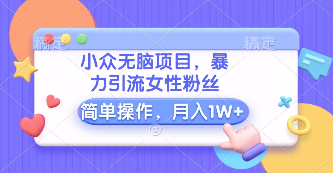 小众无脑项目，暴力引流女性粉丝，简单操作，月入10000+元-玖儿的学习笔记