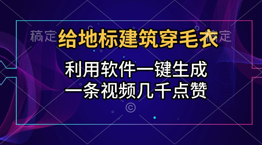给地标建筑穿毛衣，利用软件一键生成，一条视频几千点赞，涨粉变现两不误-玖儿的学习笔记