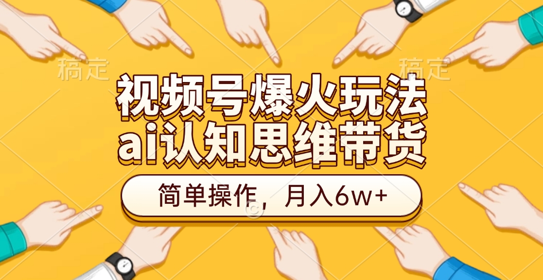 视频号爆火玩法，ai认知思维带货、简单操作，月入6w+-玖儿的学习笔记