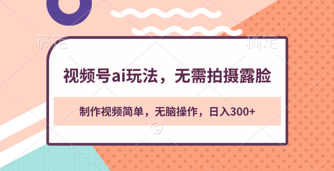 视频号ai玩法，无需拍摄露脸，制作视频简单，无脑操作，日入300+-玖儿的学习笔记
