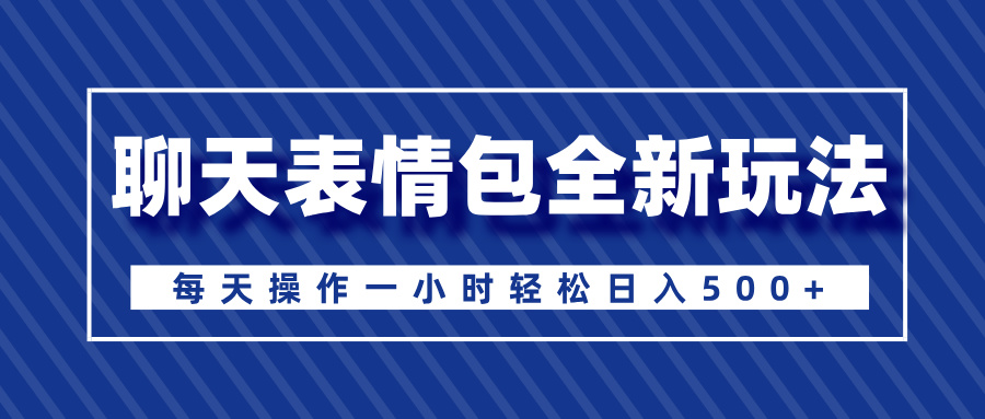 聊天表情包全新玩法，无脑搬运100%原创，每天操作一小时轻松日入500+-玖儿的学习笔记