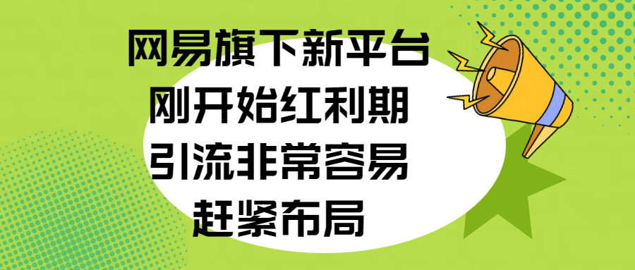 网易旗下新平台，刚开始红利期，引流非常容易，赶紧布局-玖儿的学习笔记