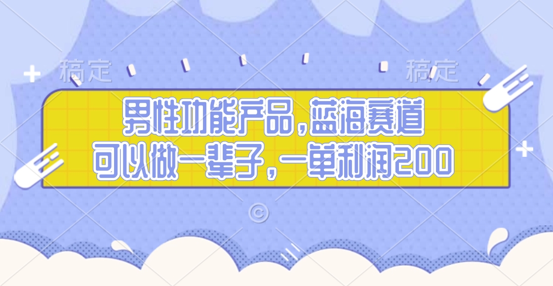 男性功能产品，蓝海赛道，可以做一辈子，一单利润200-玖儿的学习笔记