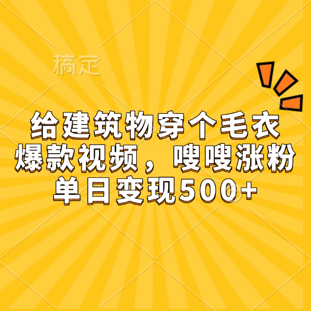 给建筑物穿个毛衣，爆款视频，嗖嗖涨粉，单日变现500+-玖儿的学习笔记