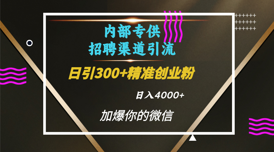 内部招聘引流技术，很实用的引流方法，流量巨大小白轻松上手日引300+精准创业粉，单日可变现4000+-玖儿的学习笔记