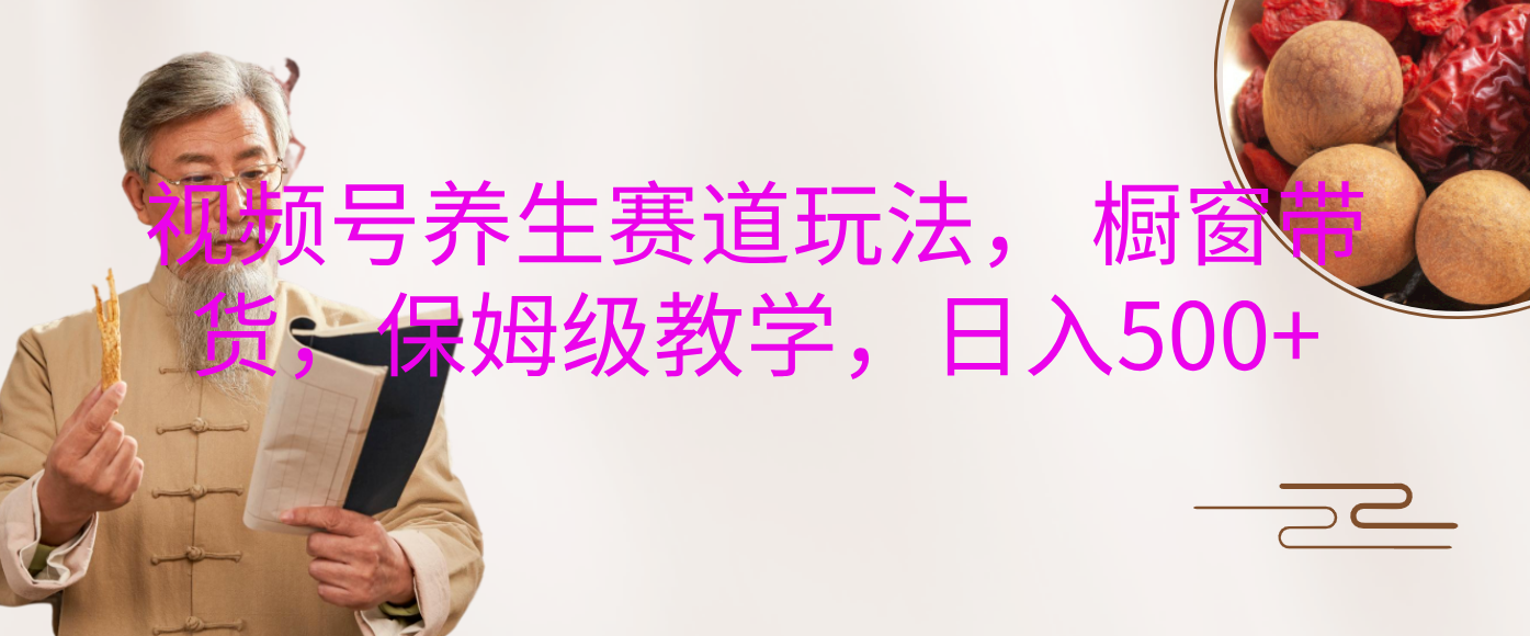 视频号养生赛道玩法， 橱窗带货，保姆级教学，日入500+-玖儿的学习笔记