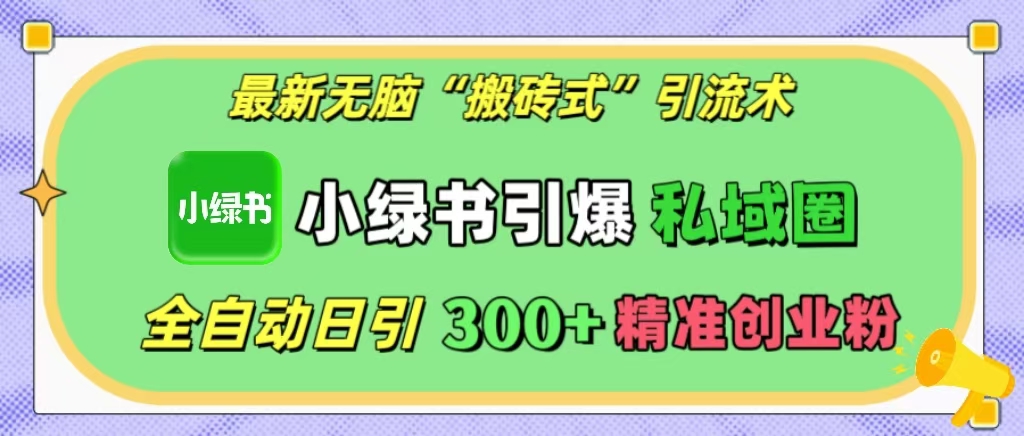 最新无脑“搬砖式”引流术，小绿书引爆私域圈，全自动日引300+精准创业粉！-玖儿的学习笔记