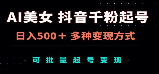 AI美女抖音千粉起号玩法，日入500＋，多种变现方式，可批量矩阵起号出售！-玖儿的学习笔记