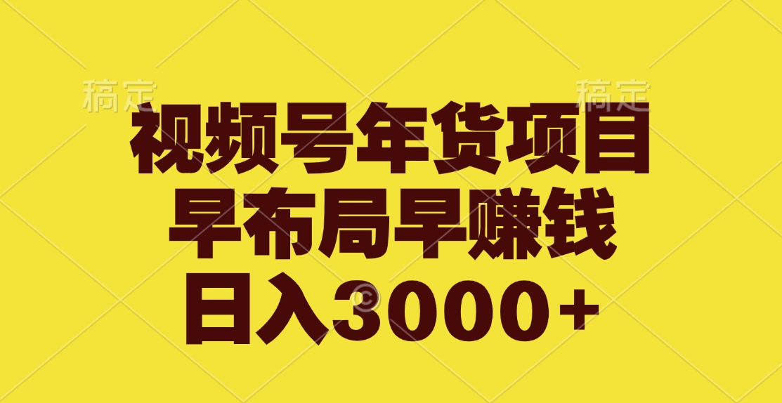 视频号年货项目，早布局早赚钱，日入3000+-玖儿的学习笔记