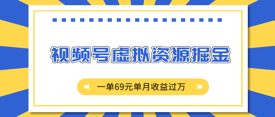 外面收费2980的项目，视频号虚拟资源掘金，一单69元单月收益过万-玖儿的学习笔记