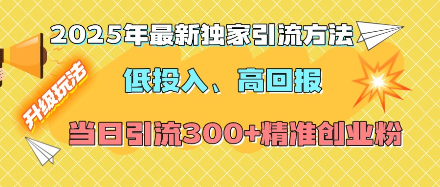 2025年最新独家引流方法，低投入高回报？当日引流300+精准创业粉-玖儿的学习笔记
